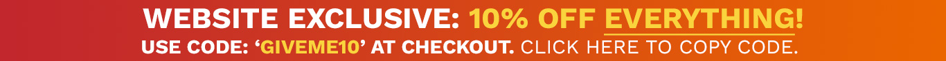 WEBSITE EXCLUSIVE: 10% OFF EVERYTHING! USE CODE: GIVEME10 AT CHECKOUT. CLICK HERE TO COPY CODE.